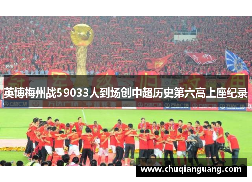 英博梅州战59033人到场创中超历史第六高上座纪录