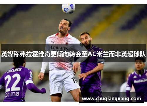 英媒称弗拉霍维奇更倾向转会至AC米兰而非英超球队