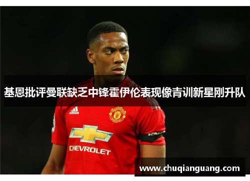 基恩批评曼联缺乏中锋霍伊伦表现像青训新星刚升队