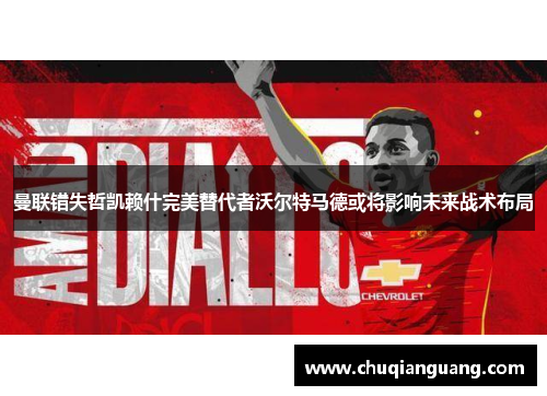 曼联错失哲凯赖什完美替代者沃尔特马德或将影响未来战术布局