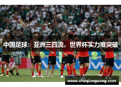 中国足球：亚洲三四流，世界杯实力难突破